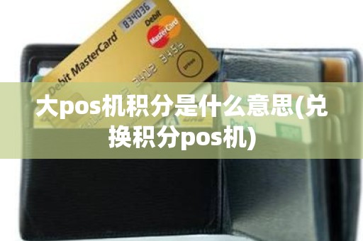 大pos机积分是什么意思(兑换积分pos机)