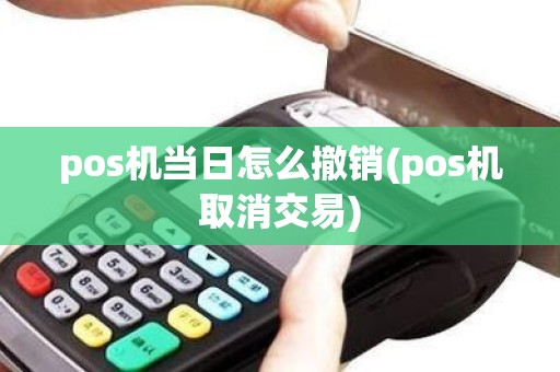 pos机当日怎么撤销(pos机取消交易)