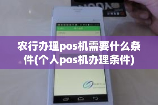 农行办理pos机需要什么条件(个人pos机办理条件)