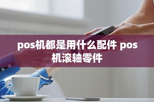 pos机都是用什么配件 pos机滚轴零件
