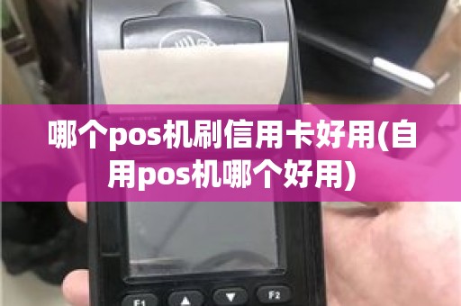 哪个pos机刷信用卡好用(自用pos机哪个好用)