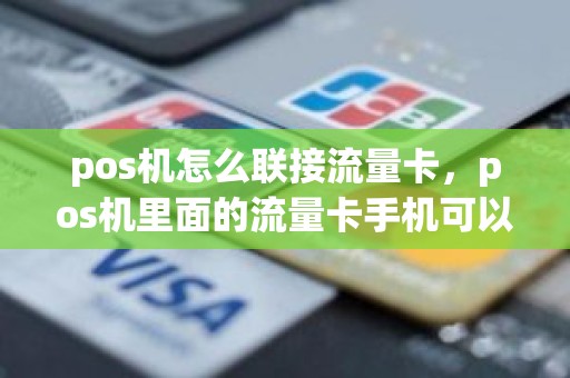 pos机怎么联接流量卡，pos机里面的流量卡手机可以用吗