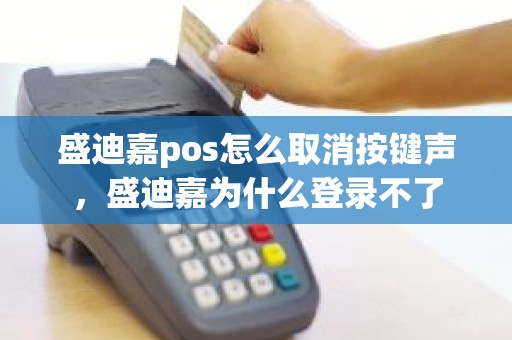 盛迪嘉pos怎么取消按键声，盛迪嘉为什么登录不了