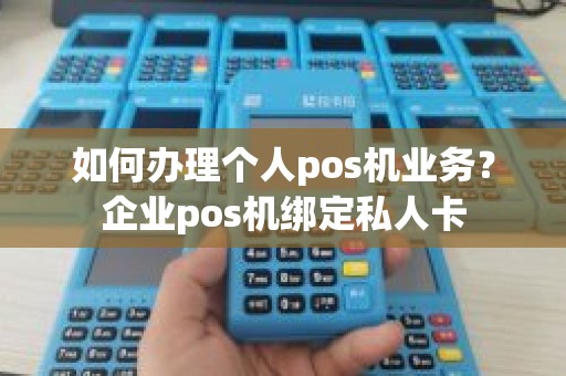 如何办理个人pos机业务？企业pos机绑定私人卡