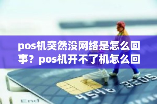 pos机突然没网络是怎么回事？pos机开不了机怎么回事