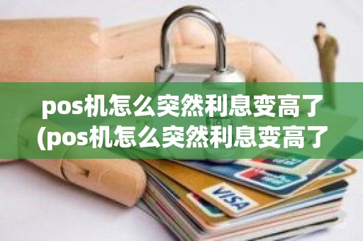 pos机怎么突然利息变高了(pos机怎么突然利息变高了)