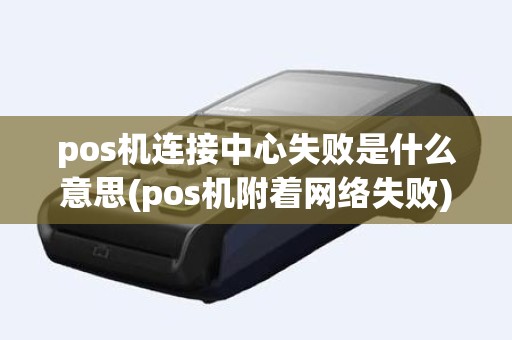 pos机连接中心失败是什么意思(pos机附着网络失败)