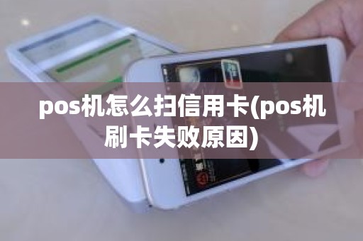 pos机怎么扫信用卡(pos机刷卡失败原因)