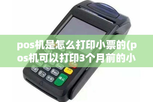 pos机是怎么打印小票的(pos机可以打印3个月前的小票)