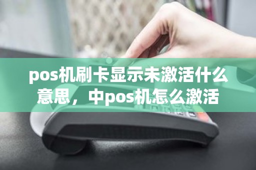 pos机刷卡显示未激活什么意思，中pos机怎么激活