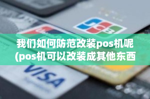 我们如何防范改装pos机呢(pos机可以改装成其他东西吗)