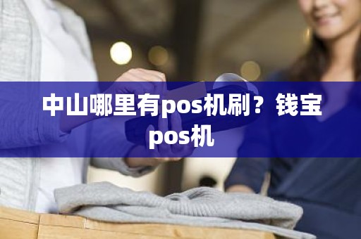 中山哪里有pos机刷？钱宝pos机