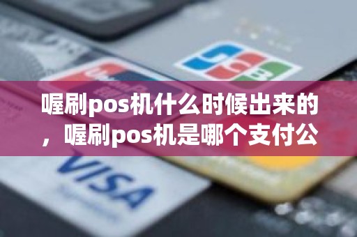 喔刷pos机什么时候出来的，喔刷pos机是哪个支付公司