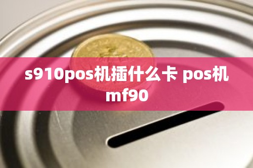 s910pos机插什么卡 pos机mf90
