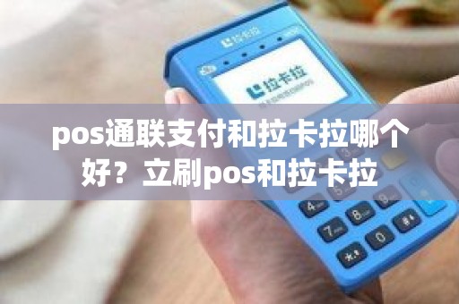 pos通联支付和拉卡拉哪个好？立刷pos和拉卡拉