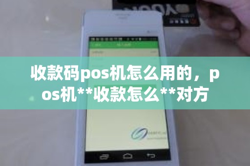 收款码pos机怎么用的，pos机**收款怎么**对方