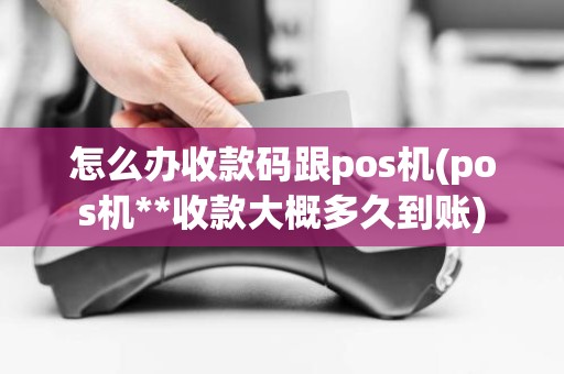怎么办收款码跟pos机(pos机**收款大概多久到账)