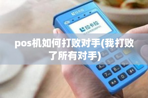 pos机如何打败对手(我打败了所有对手)
