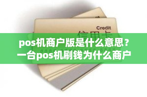 pos机商户版是什么意思？一台pos机刷钱为什么商户不是一个