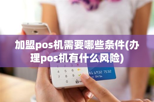 加盟pos机需要哪些条件(办理pos机有什么风险)