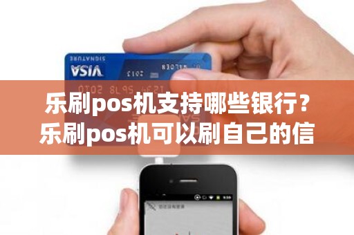 乐刷pos机支持哪些银行？乐刷pos机可以刷自己的信用卡吗