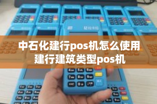 中石化建行pos机怎么使用 建行建筑类型pos机