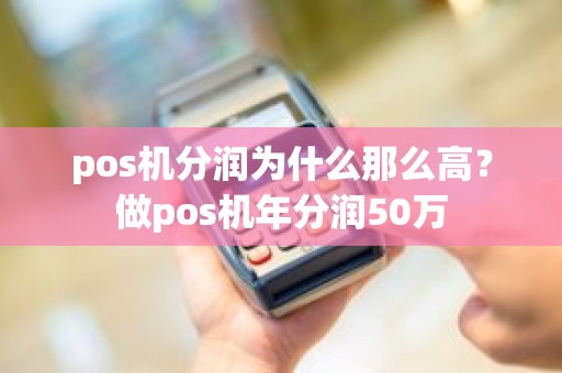 pos机分润为什么那么高？做pos机年分润50万