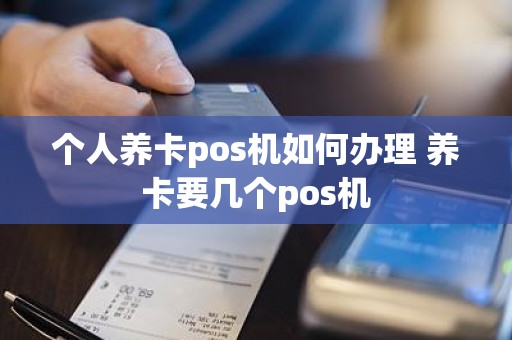 个人养卡pos机如何办理 养卡要几个pos机