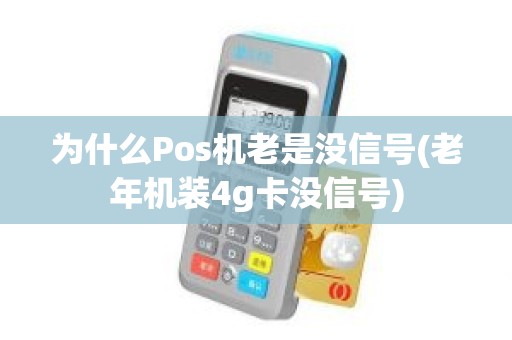 为什么Pos机老是没信号(老年机装4g卡没信号)