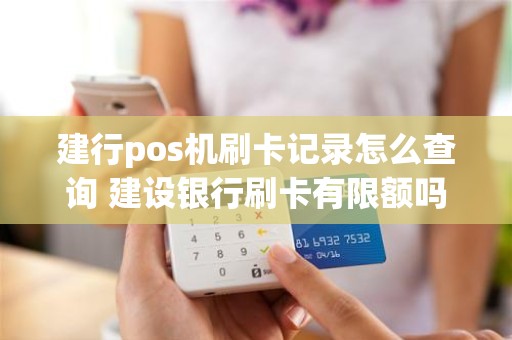 建行pos机刷卡记录怎么查询 建设银行刷卡有限额吗