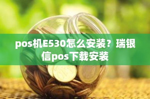 pos机E530怎么安装？瑞银信pos下载安装