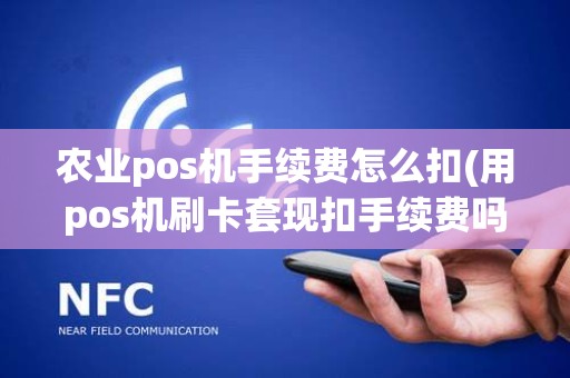 农业pos机手续费怎么扣(用pos机刷卡套现扣手续费吗)