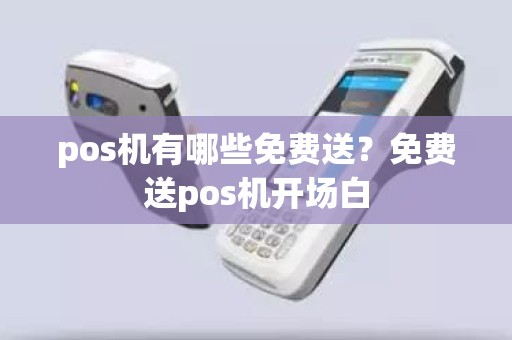 pos机有哪些免费送？免费送pos机开场白