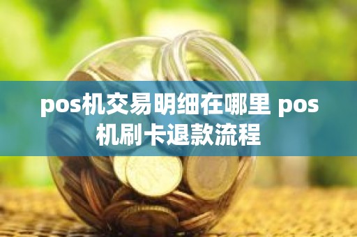 pos机交易明细在哪里 pos机刷卡退款流程