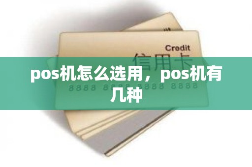 pos机怎么选用，pos机有几种