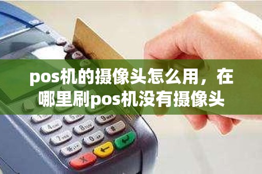 pos机的摄像头怎么用，在哪里刷pos机没有摄像头