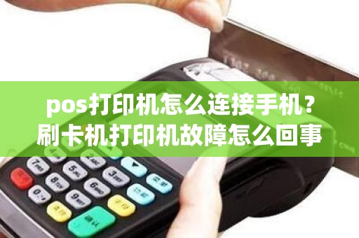 pos打印机怎么连接手机？刷卡机打印机故障怎么回事