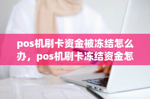 pos机刷卡资金被冻结怎么办，pos机刷卡冻结资金怎么回事