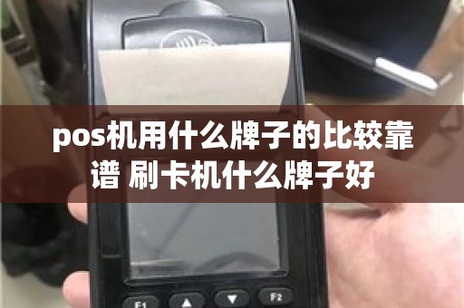 pos机用什么牌子的比较靠谱 刷卡机什么牌子好