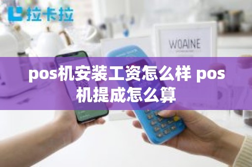 pos机安装工资怎么样 pos机提成怎么算