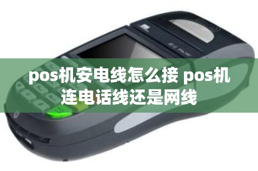 pos机安电线怎么接 pos机连电话线还是网线