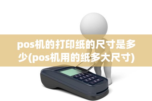pos机的打印纸的尺寸是多少(pos机用的纸多大尺寸)