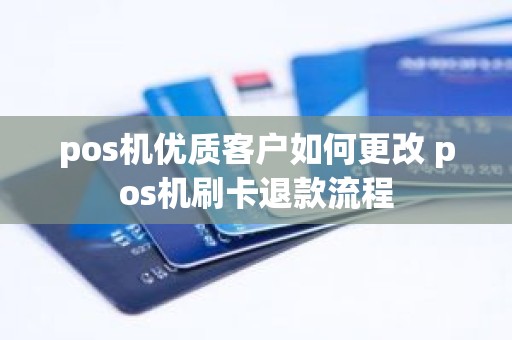 pos机优质客户如何更改 pos机刷卡退款流程