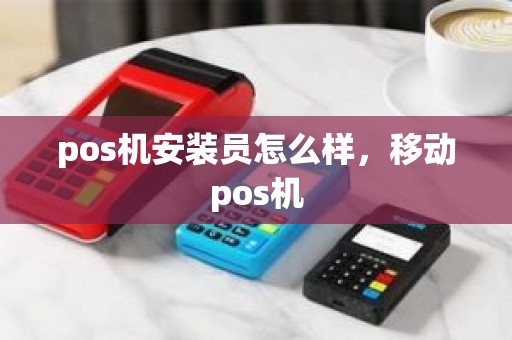 pos机安装员怎么样，移动pos机