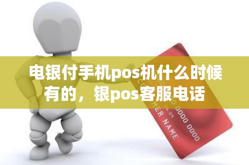 电银付手机pos机什么时候有的，银pos客服电话