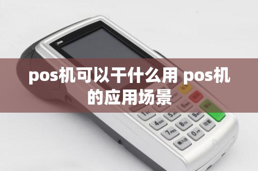pos机可以干什么用 pos机的应用场景