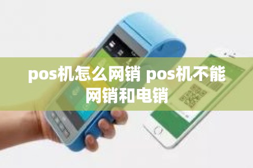 pos机怎么网销 pos机不能网销和电销