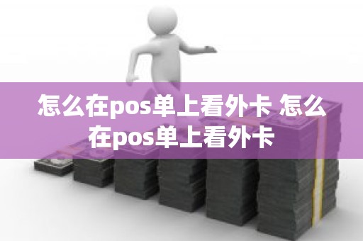 怎么在pos单上看外卡 怎么在pos单上看外卡