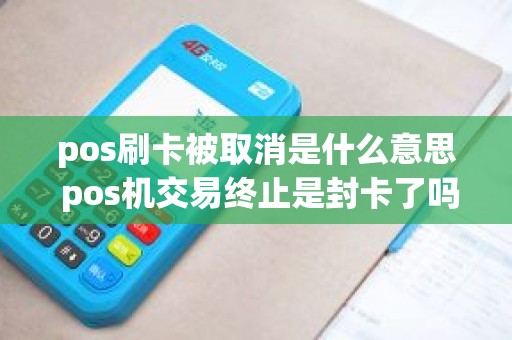 pos刷卡被取消是什么意思 pos机交易终止是封卡了吗
