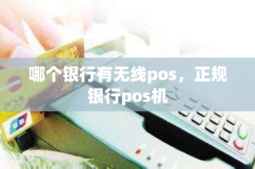 哪个银行有无线pos，正规银行pos机
